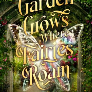 A Garden Grows Where Fairies Roam: A Tale of Grief, Magic, and Second Chances